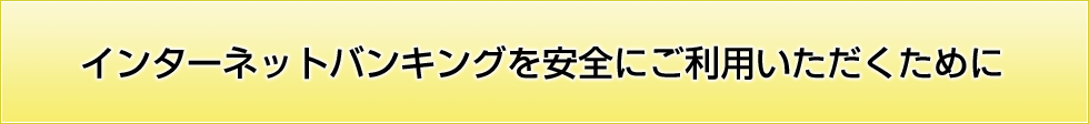 インターネットバンキングを安全にご利用いただくために